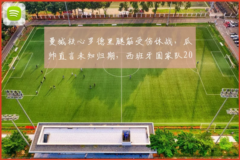 曼城核心罗德里腿筋受伤休战，瓜帅直言未知归期，西班牙国家队2026年大赛前景蒙阴影