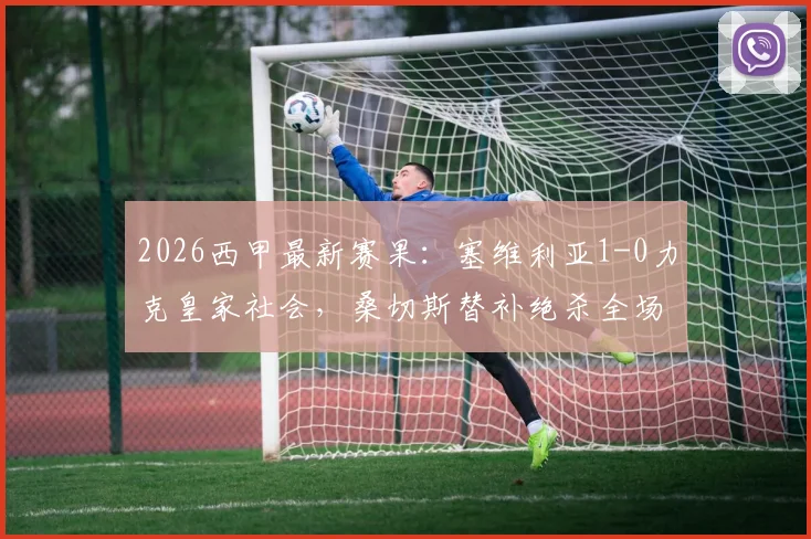 2026西甲最新赛果：塞维利亚1-0力克皇家社会，桑切斯替补绝杀全场录像回顾