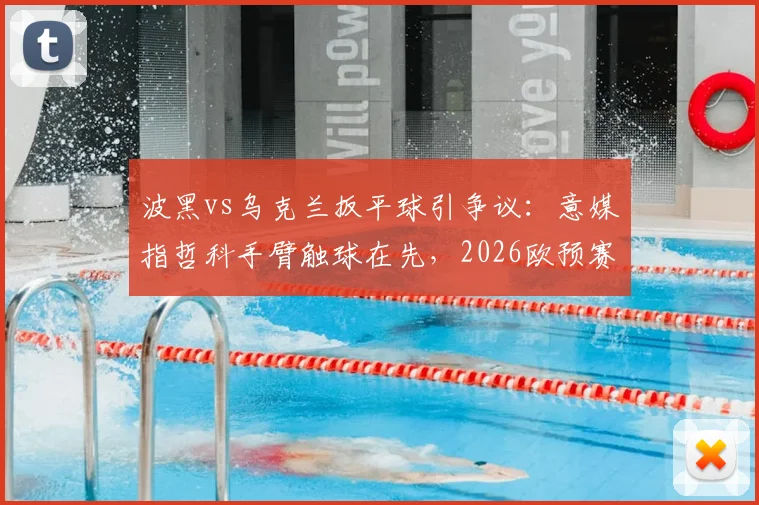 波黑vs乌克兰扳平球引争议：意媒指哲科手臂触球在先，2026欧预赛手球判罚再成焦点