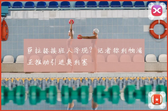 萨拉赫接班人浮现？记者称利物浦正推动引进奥利塞