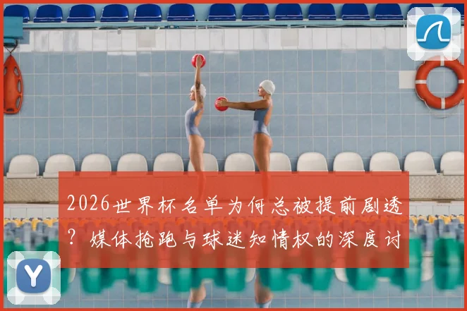 2026世界杯名单为何总被提前剧透？媒体抢跑与球迷知情权的深度讨论