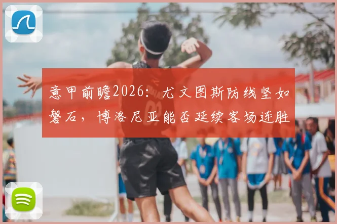 意甲前瞻2026:尤文图斯防线坚如磐石,博洛尼亚能否延续客场连胜奇迹?