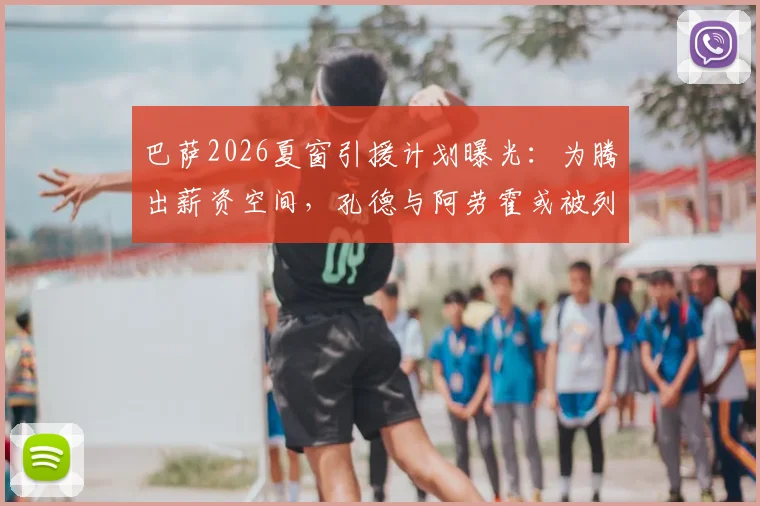 巴萨2026夏窗引援计划曝光:为腾出薪资空间,孔德与阿劳霍或被列入出售名单