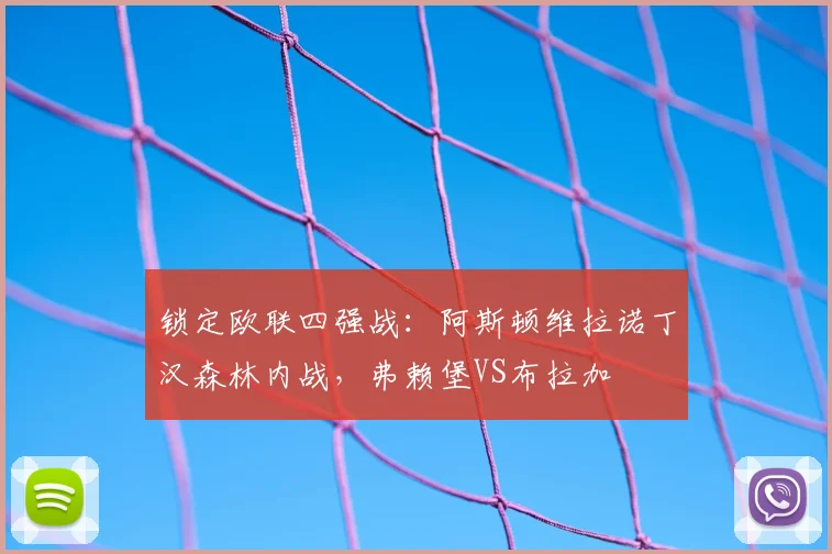 锁定欧联四强战：阿斯顿维拉诺丁汉森林内战，弗赖堡VS布拉加