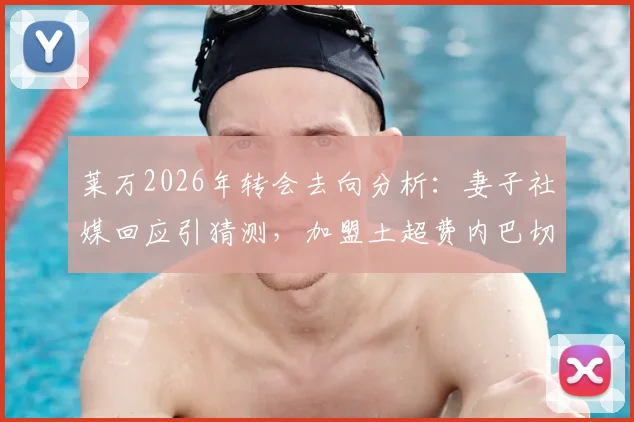 莱万2026年转会去向分析:妻子社媒回应引猜测,加盟土超费内巴切传闻紧急辟谣真相
