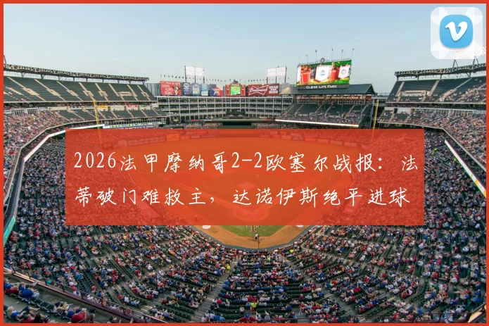 2026法甲摩纳哥2-2欧塞尔战报:法蒂破门难救主,达诺伊斯绝平进球全过程详解,附全场集锦观看指南