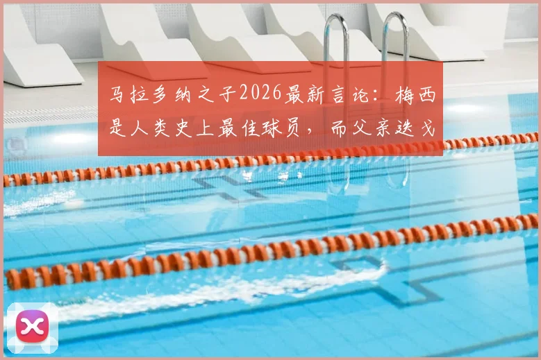 马拉多纳之子2026最新言论:梅西是人类史上最佳球员,而父亲迭戈是来自火星的传奇
