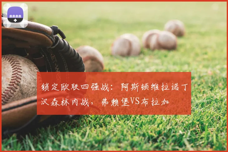 锁定欧联四强战：阿斯顿维拉诺丁汉森林内战，弗赖堡VS布拉加