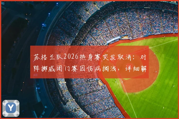 苏格兰队2026热身赛突发取消：对阵挪威闭门赛因伤病搁浅，详细解析取消原因与备战影响