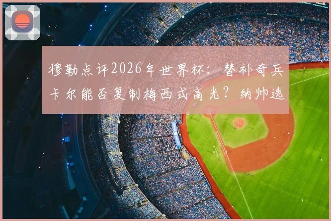 穆勒点评2026年世界杯：替补奇兵卡尔能否复制梅西式高光？纳帅选人标准引发热议