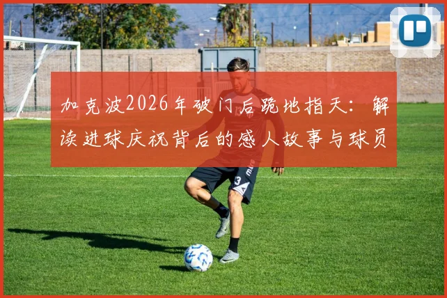 加克波2026年破门后跪地指天：解读进球庆祝背后的感人故事与球员纪念亲人的特殊方式