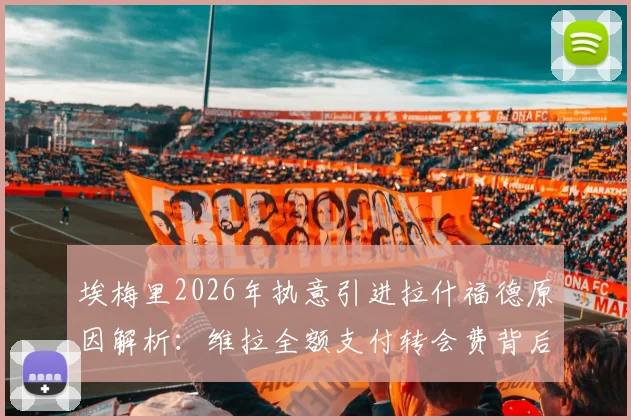 埃梅里2026年执意引进拉什福德原因解析:维拉全额支付转会费背后考量,这笔交易对曼联和维拉双方影响几何?
