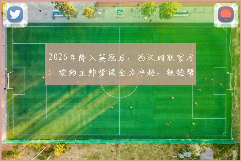 2026年降入英冠后,西汉姆联官方:续约主帅努诺全力冲超,铁锤帮未来前景深度解读