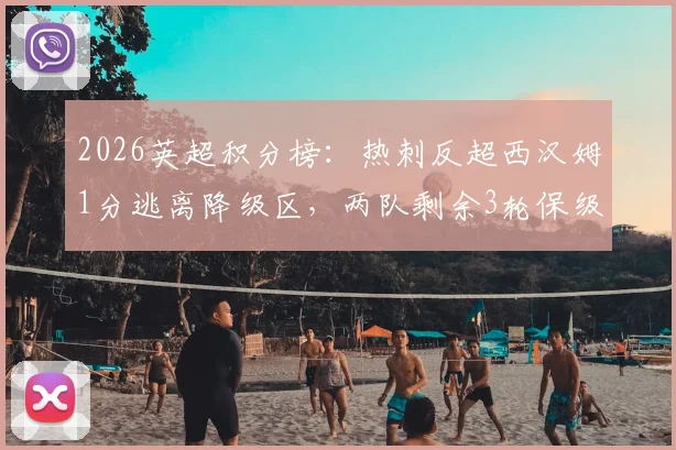 2026英超积分榜：热刺反超西汉姆1分逃离降级区，两队剩余3轮保级决战赛程全解读