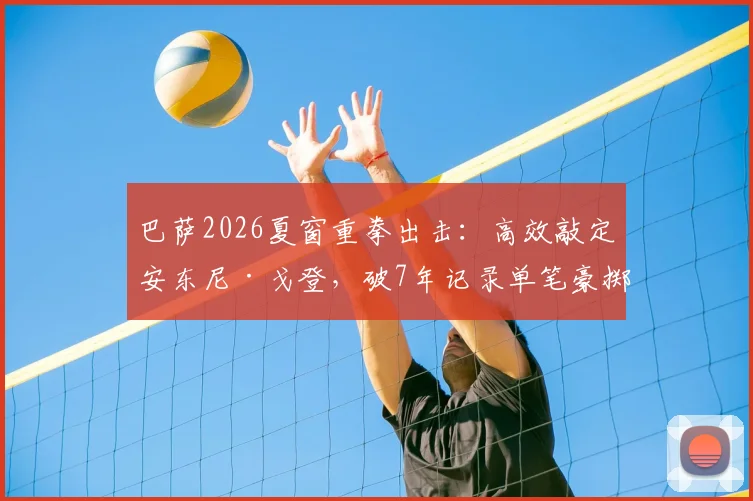 巴萨2026夏窗重拳出击：高效敲定安东尼·戈登，破7年记录单笔豪掷超8000万欧，转会细节全解析