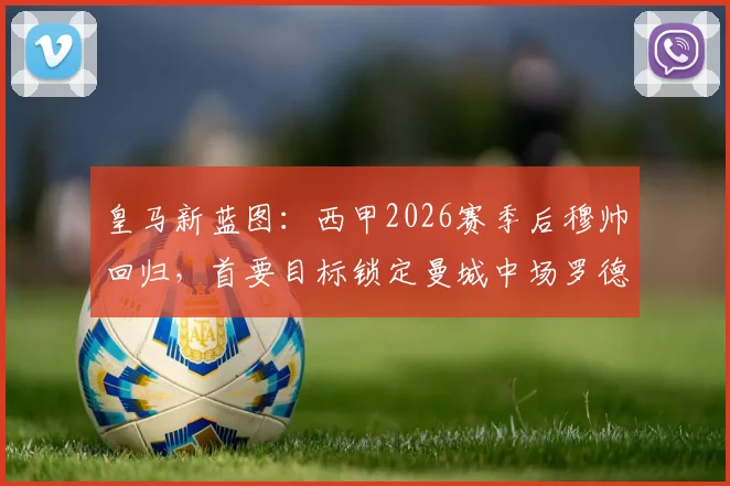 皇马新蓝图：西甲2026赛季后穆帅回归，首要目标锁定曼城中场罗德里，这笔签约到底有多难？