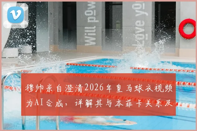 穆帅亲自澄清2026年皇马球衣视频为AI合成,详解其与本菲卡关系及未来去向