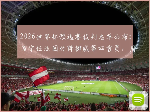 2026世界杯预选赛裁判名单公布:马宁任法国对阵挪威第四官员,周飞为候补助理裁判,详解裁判职责与过往履历