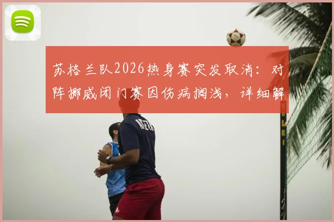 苏格兰队2026热身赛突发取消：对阵挪威闭门赛因伤病搁浅，详细解析取消原因与备战影响
