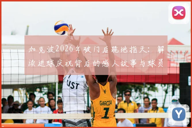 加克波2026年破门后跪地指天：解读进球庆祝背后的感人故事与球员纪念亲人的特殊方式